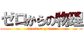 ゼロからの物理 (attack on zyuken)