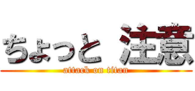 ちょっと 注意 (attack on titan)