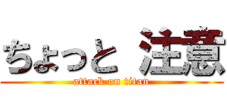ちょっと 注意 (attack on titan)