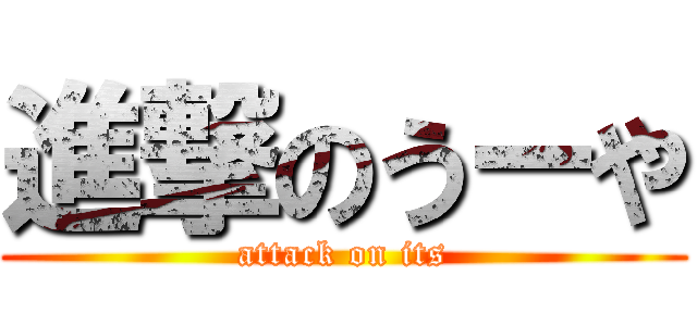 進撃のうーや (attack on its)