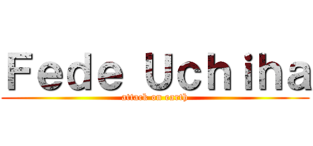 Ｆｅｄｅ Ｕｃｈｉｈａ (attack on earth)