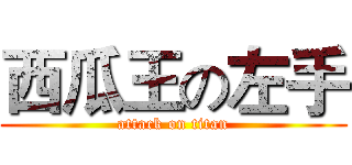 西瓜王の左手 (attack on titan)
