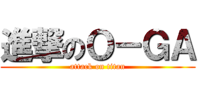 進撃のＯ－ＧＡ (attack on titan)