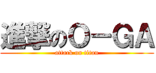 進撃のＯ－ＧＡ (attack on titan)