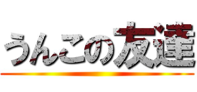 うんこの友達 ()