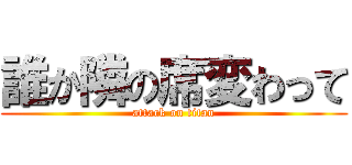 誰か隣の席変わって (attack on titan)
