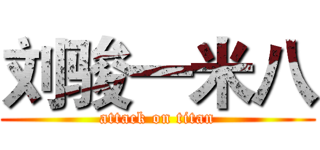 刘骏一米八 (attack on titan)