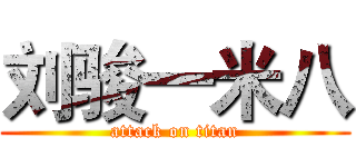 刘骏一米八 (attack on titan)