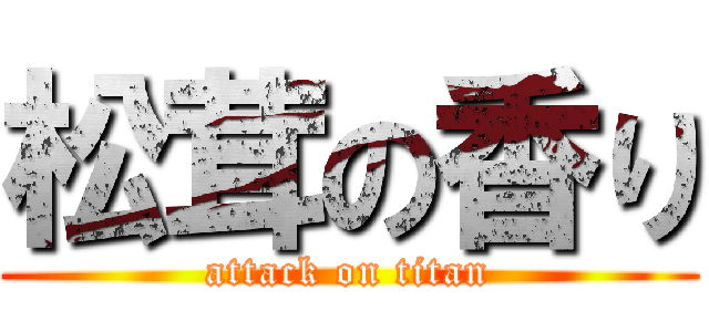 松茸の香り (attack on titan)