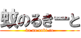 蚊のるきーと (ka no ruki-to)