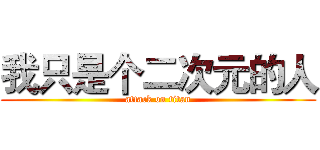 我只是个二次元的人 (attack on titan)