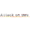 Ａｔｔａｃｋ ｏｎ ｕｗｕ ２ (the uwuing)