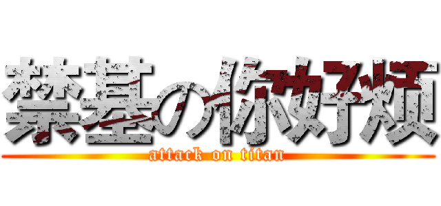 禁基の你好烦 (attack on titan)