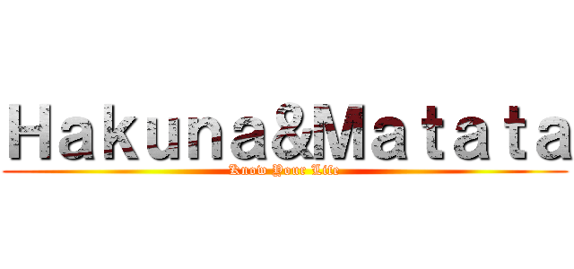 Ｈａｋｕｎａ＆Ｍａｔａｔａ (Know Your Life)