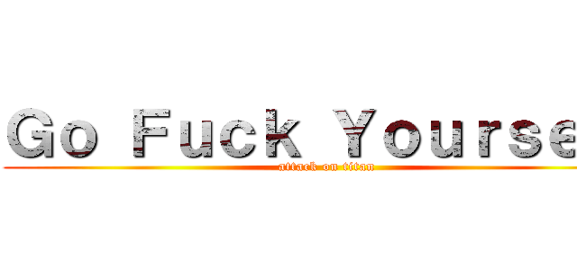 Ｇｏ Ｆｕｃｋ Ｙｏｕｒｓｅｌｆ (attack on titan)