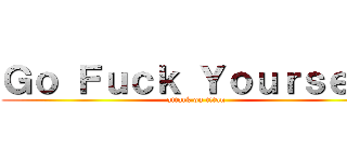 Ｇｏ Ｆｕｃｋ Ｙｏｕｒｓｅｌｆ (attack on titan)
