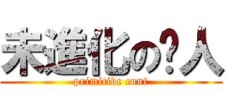 未進化の閪人 (primitive cunt)