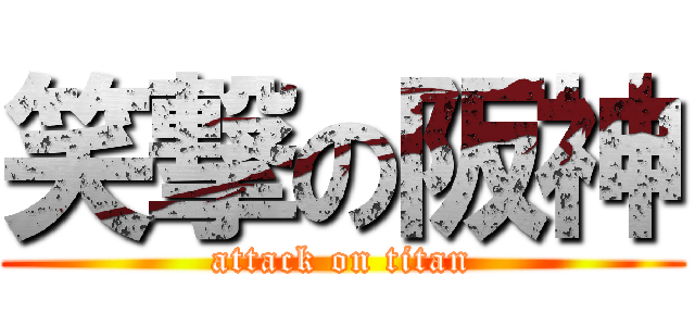 笑撃の阪神 (attack on titan)