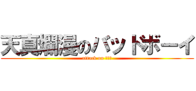 天真爛漫のバッドボーイ (attack on モイチ)