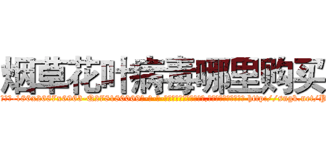 烟草花叶病毒哪里购买 (烟草花叶病毒哪里购买【电-186x2687x6963-Q278180069元-吉-药-业】我们做的是长期生意,靠的是老客户长期支持 http://sngk.net/PWsnZz
)