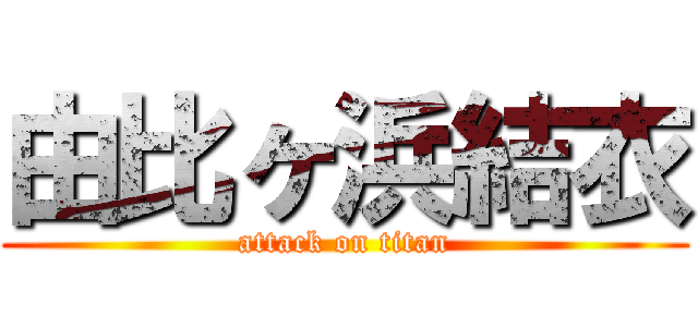 由比ヶ浜結衣 (attack on titan)