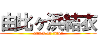 由比ヶ浜結衣 (attack on titan)