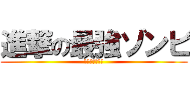 進撃の最強ゾンビ (最強のゾンビ編)