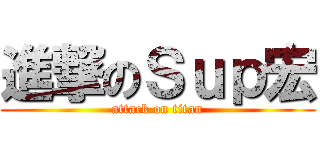 進撃のＳｕｐ宏 (attack on titan)