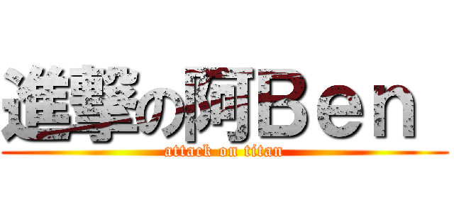 進撃の阿Ｂｅｎ  (attack on titan)