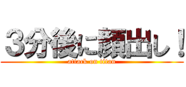 ３分後に顔出し！ (attack on titan)