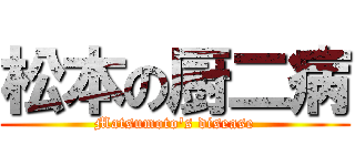 松本の厨二病 (Matsumoto's disease)