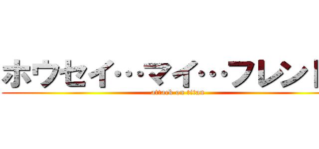 ホウセイ…マイ…フレンド… (attack on titan)