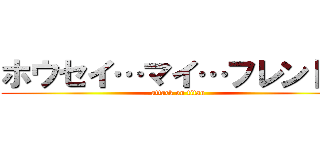 ホウセイ…マイ…フレンド… (attack on titan)