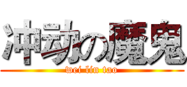 冲动の魔鬼 (wei lin tao)