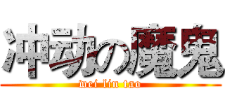 冲动の魔鬼 (wei lin tao)
