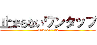 止まらないワンタップ (attack on titan)