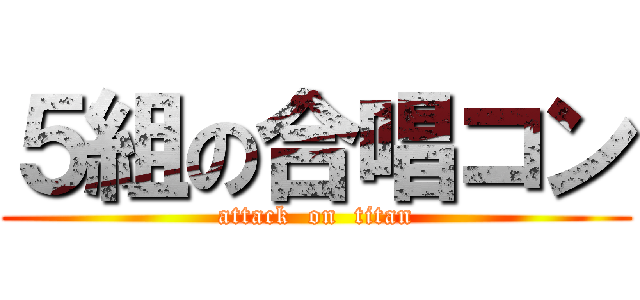 ５組の合唱コン (attack  on  titan)