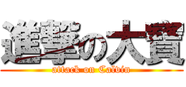 進撃の大寶 (attack on Calvin)