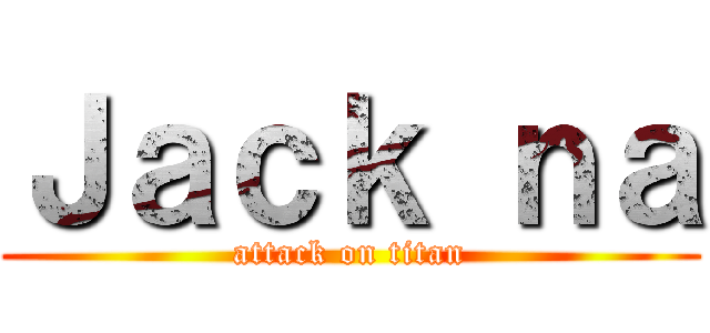 Ｊａｃｋ ｎａ (attack on titan)