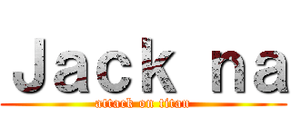 Ｊａｃｋ ｎａ (attack on titan)