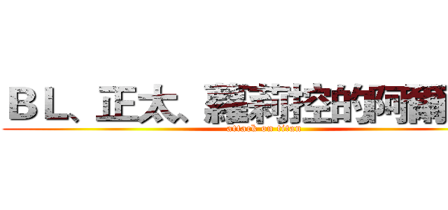 ＢＬ、正太、蘿莉控的阿爾敏醬 (attack on titan)