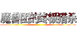 魔兽团的终极猎杀 ()