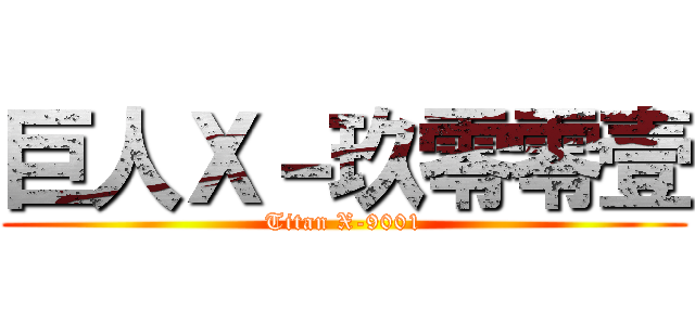 巨人Ｘ－玖零零壹 (Titan X-9001)