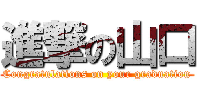 進撃の山口 (Congratulations on your graduation)