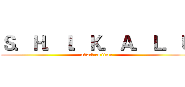 Ｓ．Ｈ．Ｉ．Ｋ．Ａ．Ｌ．Ｕ (attack on titan)
