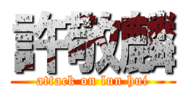 許敬麟 (attack on lun hui)