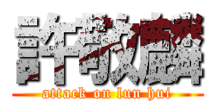 許敬麟 (attack on lun hui)