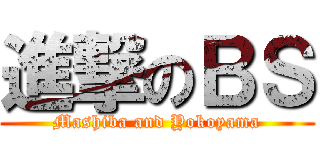 進撃のＢＳ (Mashiba and Yokoyama)