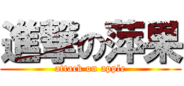 進撃の萍果 (attack on apple)