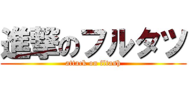 進撃のフルタツ (attack on fltash)